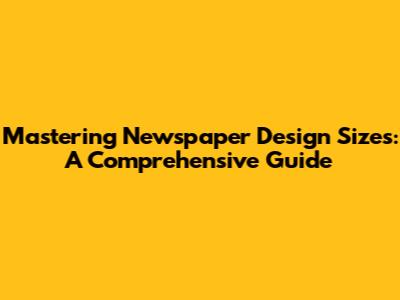 Mastering Newspaper Design Sizes: A Comprehensive Guide