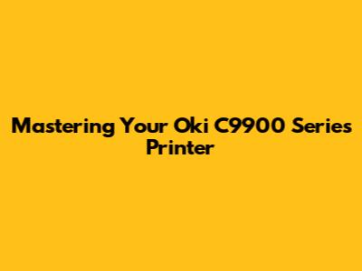 Mastering Your Oki C9900 Series Printer