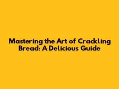 Mastering the Art of Crackling Bread: A Delicious Guide