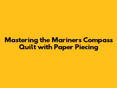 Mastering the Mariners Compass Quilt with Paper Piecing