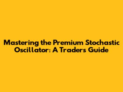 Mastering the Premium Stochastic Oscillator: A Trader's Guide