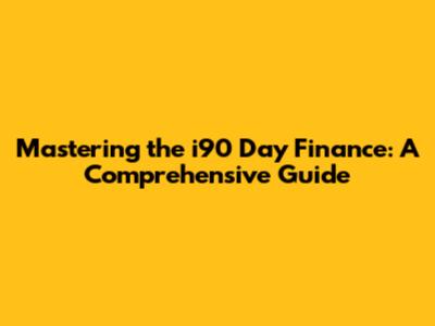 Mastering the i90 Day Finance: A Comprehensive Guide