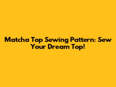Matcha Top Sewing Pattern: Sew Your Dream Top!