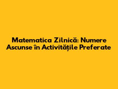 Matematica Zilnică: Numere Ascunse în Activitățile Preferate