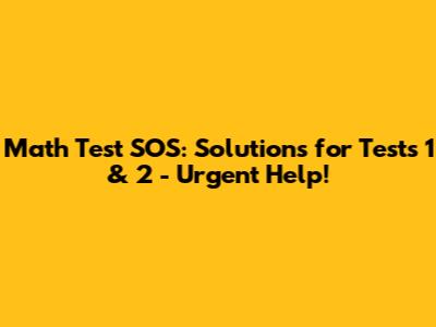 Math Test SOS: Solutions for Tests 1 & 2 - Urgent Help!