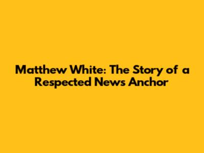 Matthew White: The Story of a Respected News Anchor