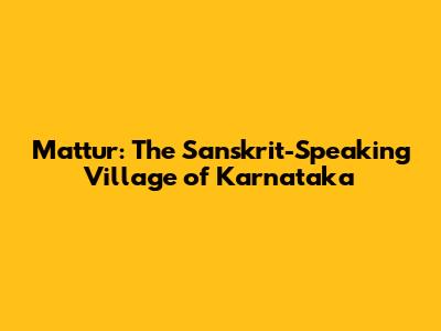 Mattur: The Sanskrit-Speaking Village of Karnataka