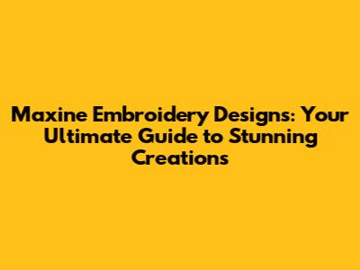 Maxine Embroidery Designs: Your Ultimate Guide to Stunning Creations