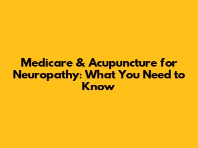 Medicare & Acupuncture for Neuropathy: What You Need to Know