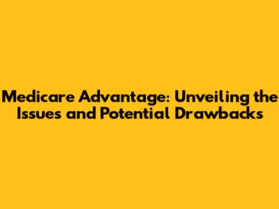 Medicare Advantage: Unveiling the Issues and Potential Drawbacks