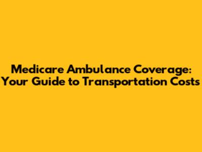Medicare Ambulance Coverage: Your Guide to Transportation Costs