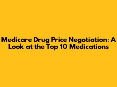Medicare Drug Price Negotiation: A Look at the Top 10 Medications