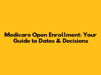 Medicare Open Enrollment: Your Guide to Dates & Decisions
