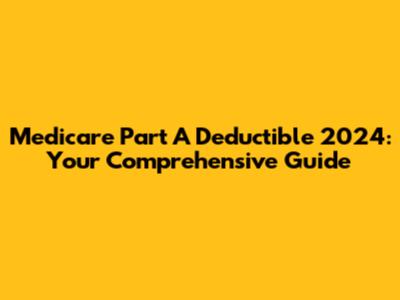 Medicare Part A Deductible 2024: Your Comprehensive Guide