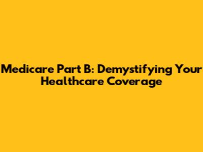 Medicare Part B: Demystifying Your Healthcare Coverage