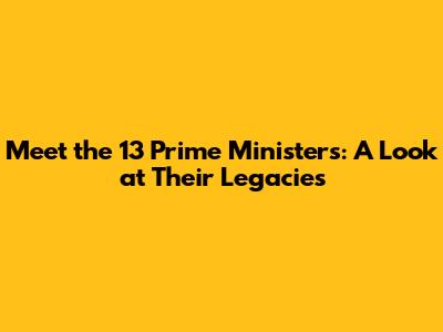 Meet the 13 Prime Ministers: A Look at Their Legacies