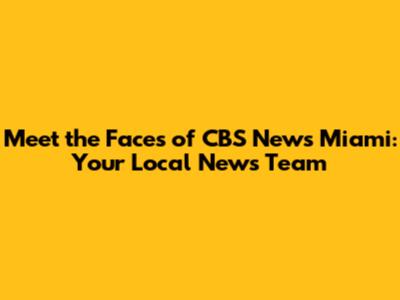 Meet the Faces of CBS News Miami: Your Local News Team