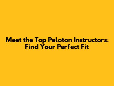 Meet the Top Peloton Instructors: Find Your Perfect Fit