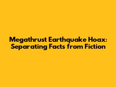 Megathrust Earthquake Hoax: Separating Facts from Fiction
