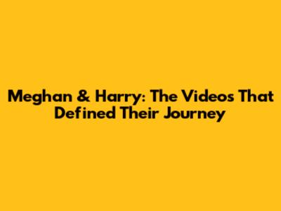 Meghan & Harry: The Videos That Defined Their Journey