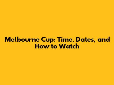 Melbourne Cup: Time, Dates, and How to Watch
