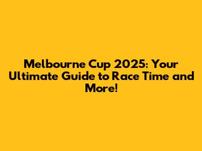 Melbourne Cup 2025: Your Ultimate Guide to Race Time and More!