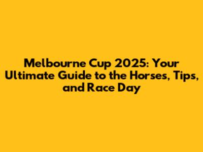 Melbourne Cup 2025: Your Ultimate Guide to the Horses, Tips, and Race Day