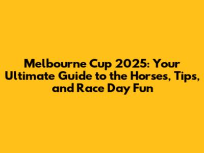Melbourne Cup 2025: Your Ultimate Guide to the Horses, Tips, and Race Day Fun