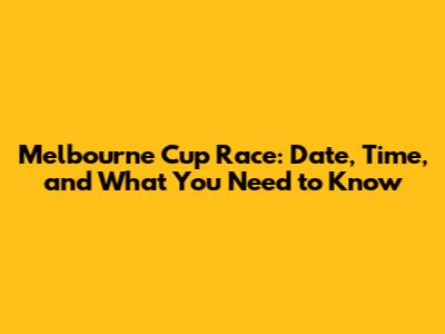 Melbourne Cup Race: Date, Time, and What You Need to Know