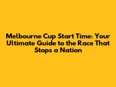 Melbourne Cup Start Time: Your Ultimate Guide to the Race That Stops a Nation