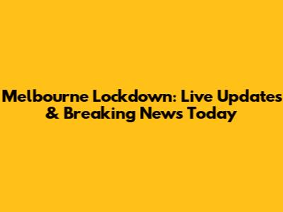 Melbourne Lockdown: Live Updates & Breaking News Today