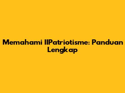 Memahami IIPatriotisme: Panduan Lengkap