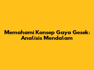 Memahami Konsep Gaya Gesek: Analisis Mendalam