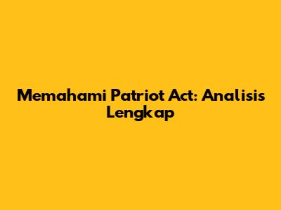 Memahami Patriot Act: Analisis Lengkap