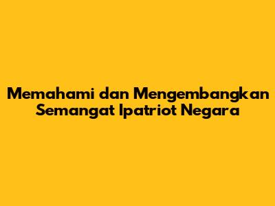 Memahami dan Mengembangkan Semangat **Ipatriot Negara**