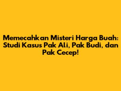 Memecahkan Misteri Harga Buah: Studi Kasus Pak Ali, Pak Budi, dan Pak Cecep!