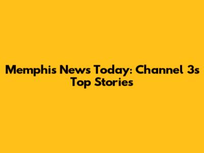 Memphis News Today: Channel 3's Top Stories