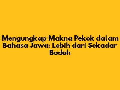 Mengungkap Makna 'Pekok' dalam Bahasa Jawa: Lebih dari Sekadar Bodoh