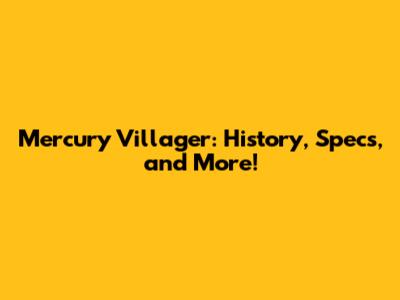 Mercury Villager: History, Specs, and More!