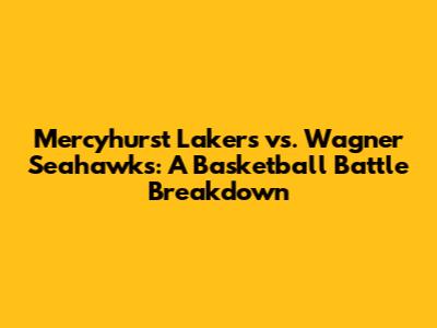 Mercyhurst Lakers vs. Wagner Seahawks: A Basketball Battle Breakdown