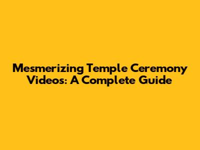 Mesmerizing Temple Ceremony Videos: A Complete Guide