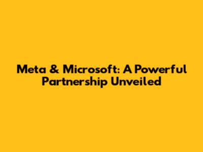 Meta & Microsoft: A Powerful Partnership Unveiled