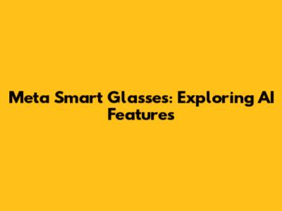 Meta Smart Glasses: Exploring AI Features
