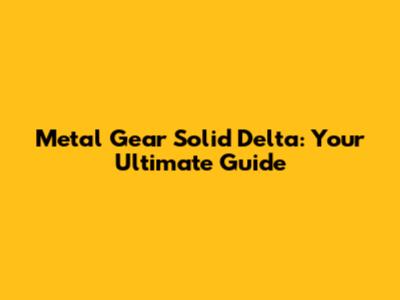 Metal Gear Solid Delta: Your Ultimate Guide