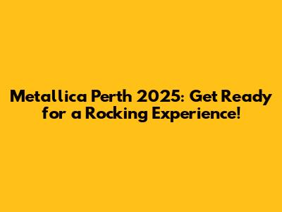 Metallica Perth 2025: Get Ready for a Rocking Experience!