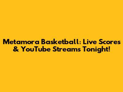 Metamora Basketball: Live Scores & YouTube Streams Tonight!