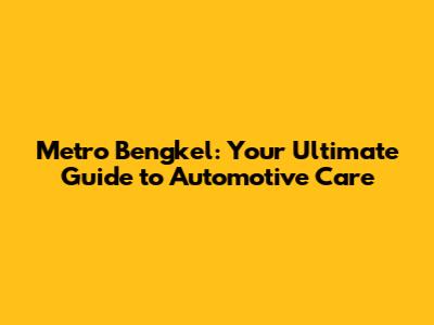 Metro Bengkel: Your Ultimate Guide to Automotive Care