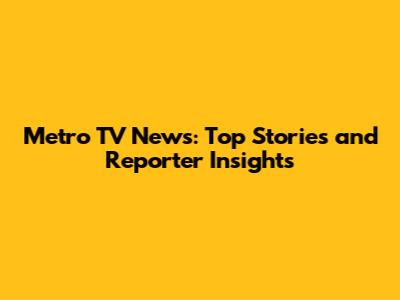 Metro TV News: Top Stories and Reporter Insights