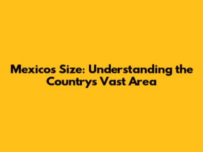 Mexico's Size: Understanding the Country's Vast Area