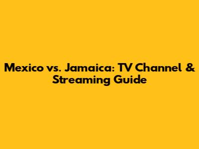 Mexico vs. Jamaica: TV Channel & Streaming Guide